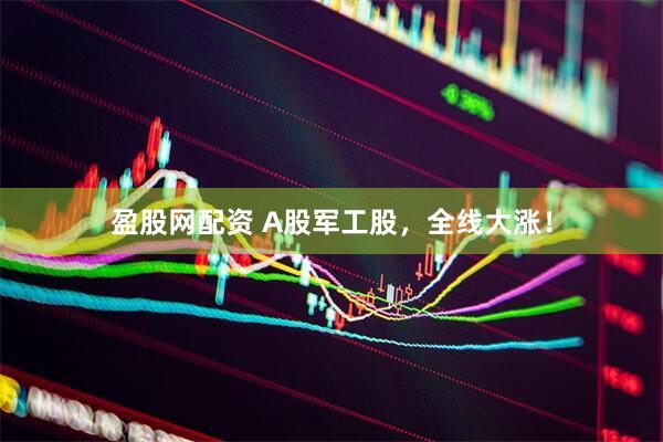 盈股网配资 A股军工股，全线大涨！