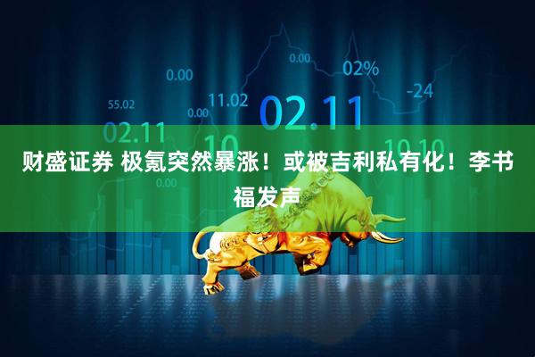 财盛证券 极氪突然暴涨！或被吉利私有化！李书福发声