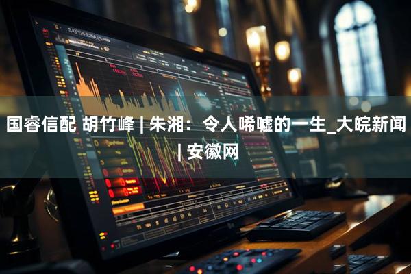 国睿信配 胡竹峰 | 朱湘：令人唏嘘的一生_大皖新闻 | 安徽网