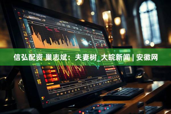 信弘配资 巢志斌：夫妻树_大皖新闻 | 安徽网