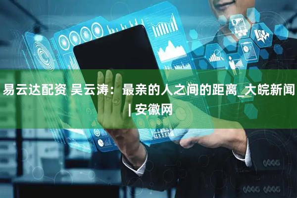 易云达配资 吴云涛：最亲的人之间的距离_大皖新闻 | 安徽网