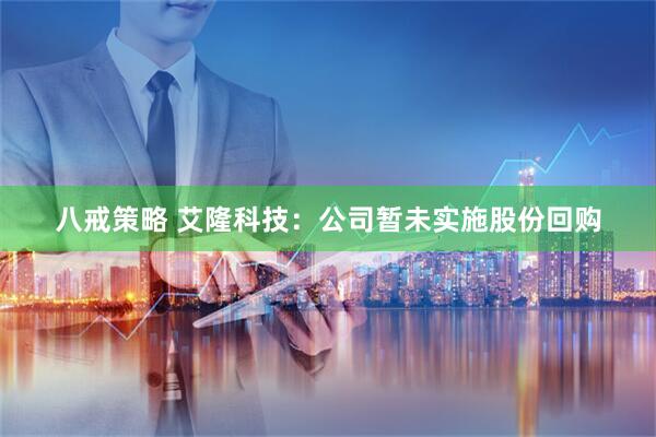 八戒策略 艾隆科技：公司暂未实施股份回购