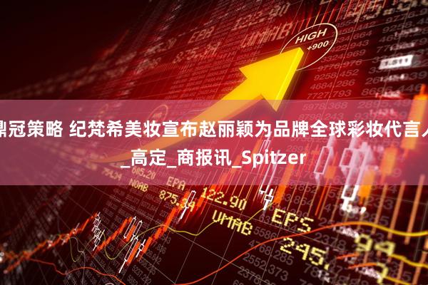 鼎冠策略 纪梵希美妆宣布赵丽颖为品牌全球彩妆代言人_高定_商报讯_Spitzer