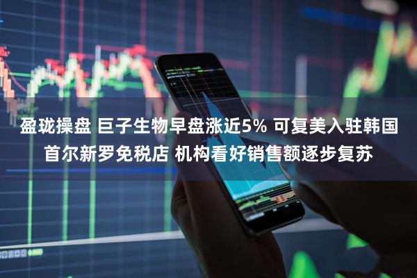 盈珑操盘 巨子生物早盘涨近5% 可复美入驻韩国首尔新罗免税店 机构看好销售额逐步复苏