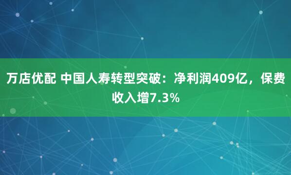万店优配 中国人寿转型突破：净利润409亿，保费收入增7.3%