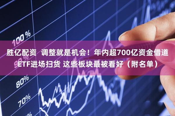 胜亿配资  调整就是机会！年内超700亿资金借道ETF进场扫货 这些板块最被看好（附名单）