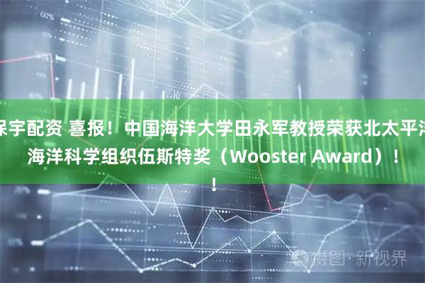 保宇配资 喜报！中国海洋大学田永军教授荣获北太平洋海洋科学组织伍斯特奖（Wooster Award）！