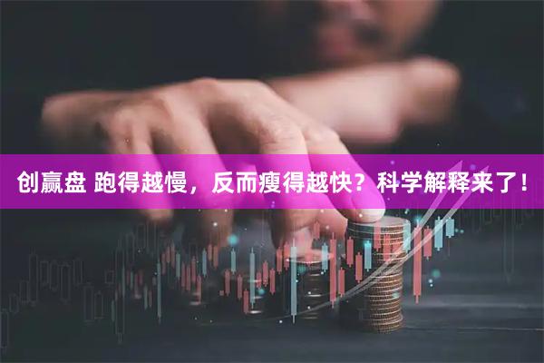 创赢盘 跑得越慢,反而瘦得越快?科学解释来了!