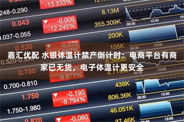 嘉汇优配 水银体温计禁产倒计时:电商平台有商家已无货,电子体温计更安全