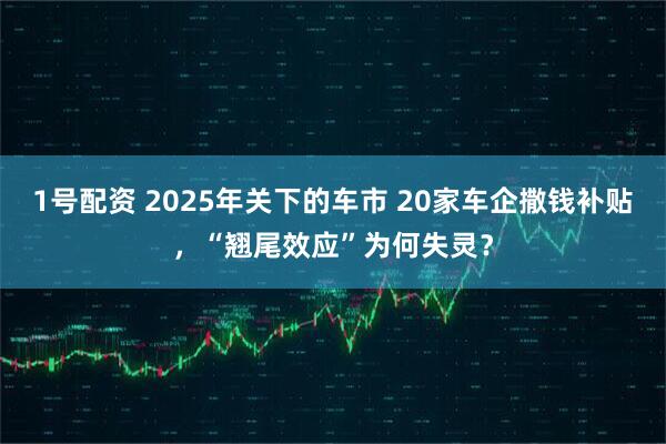 1号配资 2025年关下的车市 20家车企撒钱补贴,“翘尾效应”为何失灵?