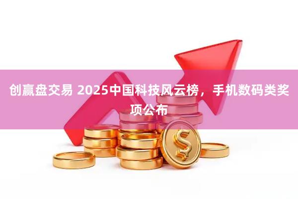 创赢盘交易 2025中国科技风云榜,手机数码类奖项公布