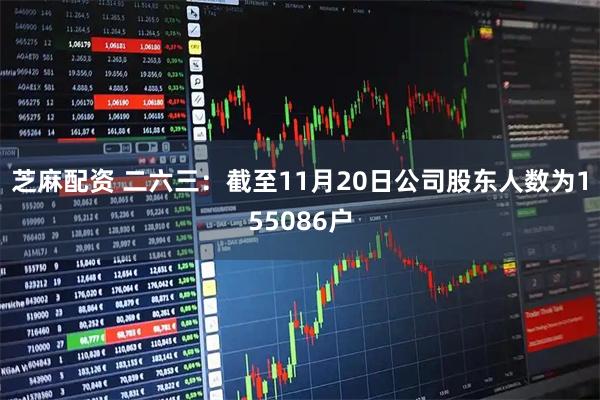 芝麻配资 二六三：截至11月20日公司股东人数为155086户