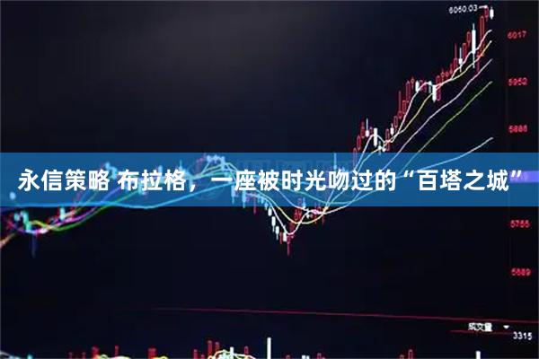 永信策略 布拉格,一座被时光吻过的“百塔之城”