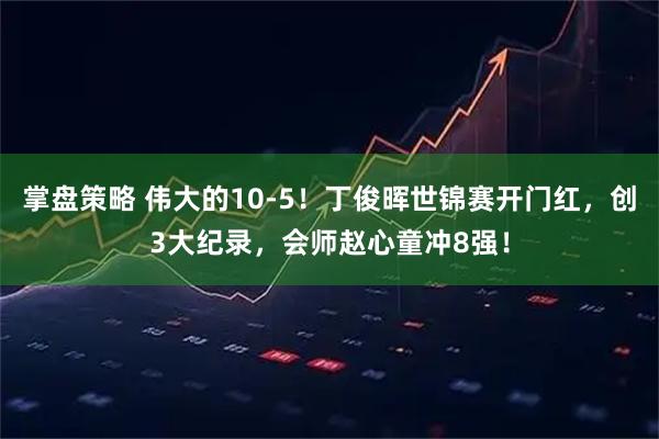 掌盘策略 伟大的10-5！丁俊晖世锦赛开门红，创3大纪录，会师赵心童冲8强！